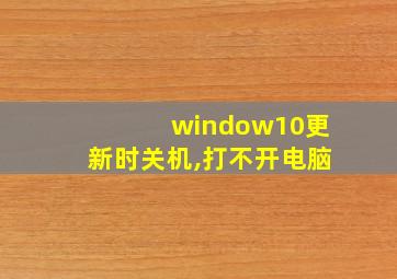 window10更新时关机,打不开电脑