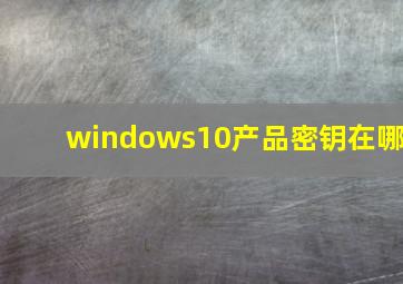 windows10产品密钥在哪