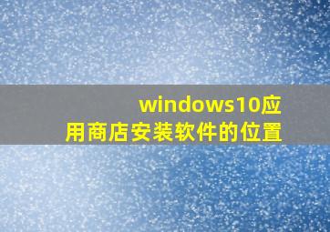 windows10应用商店安装软件的位置