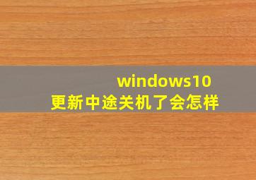 windows10更新中途关机了会怎样