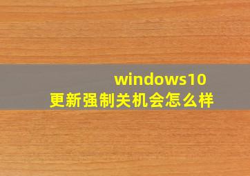 windows10更新强制关机会怎么样