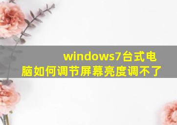 windows7台式电脑如何调节屏幕亮度调不了