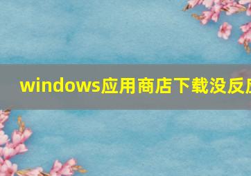 windows应用商店下载没反应