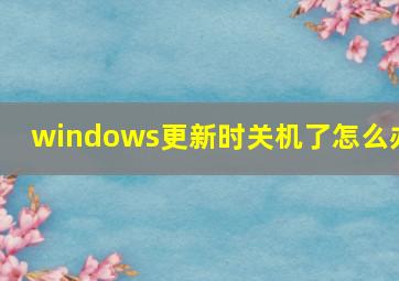 windows更新时关机了怎么办