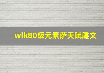 wlk80级元素萨天赋雕文