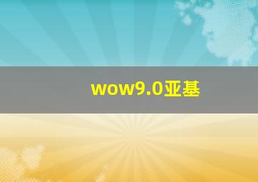 wow9.0亚基