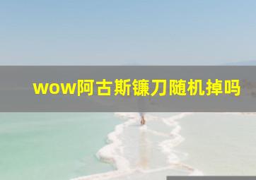 wow阿古斯镰刀随机掉吗