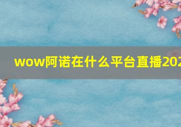 wow阿诺在什么平台直播2024