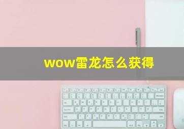 wow雷龙怎么获得