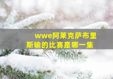 wwe阿莱克萨布里斯输的比赛是哪一集