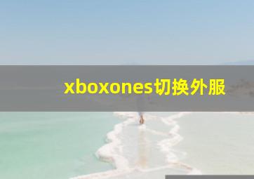 xboxones切换外服