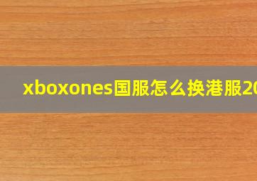 xboxones国服怎么换港服2020