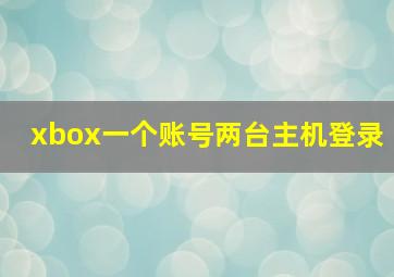 xbox一个账号两台主机登录