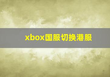 xbox国服切换港服