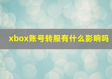 xbox账号转服有什么影响吗