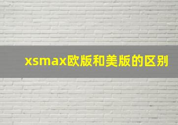 xsmax欧版和美版的区别