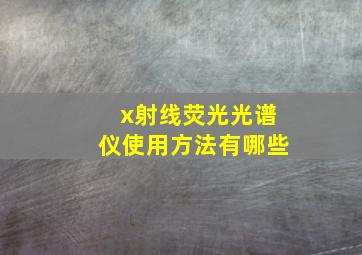 x射线荧光光谱仪使用方法有哪些