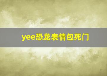 yee恐龙表情包死门