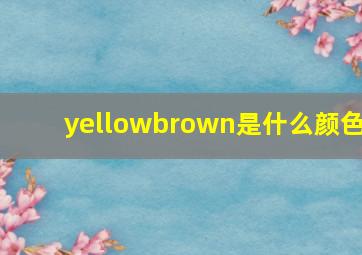 yellowbrown是什么颜色