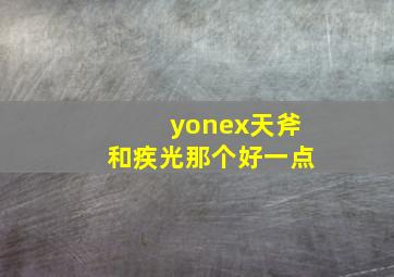 yonex天斧和疾光那个好一点