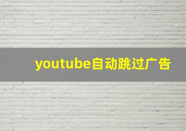 youtube自动跳过广告