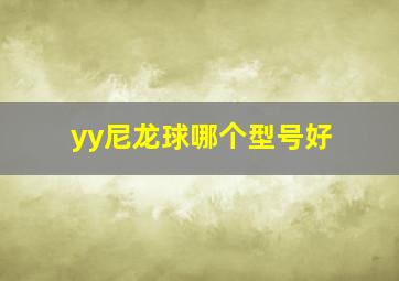 yy尼龙球哪个型号好