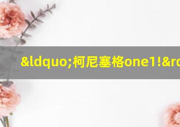 “柯尼塞格one1!”