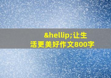 …让生活更美好作文800字