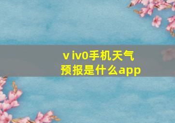 ⅴiv0手机天气预报是什么app