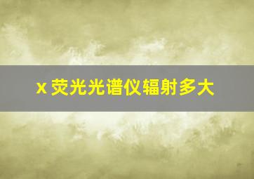 ⅹ荧光光谱仪辐射多大