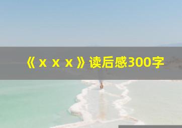 《ⅹⅹⅹ》读后感300字