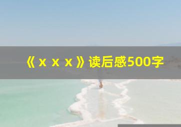 《ⅹⅹⅹ》读后感500字