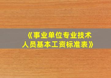 《事业单位专业技术人员基本工资标准表》