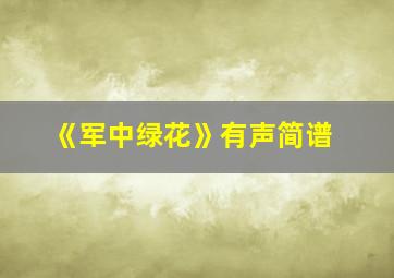 《军中绿花》有声简谱