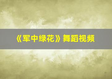 《军中绿花》舞蹈视频