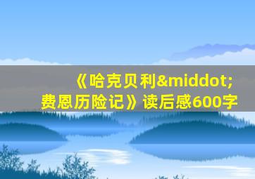 《哈克贝利·费恩历险记》读后感600字