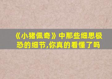 《小猪佩奇》中那些细思极恐的细节,你真的看懂了吗