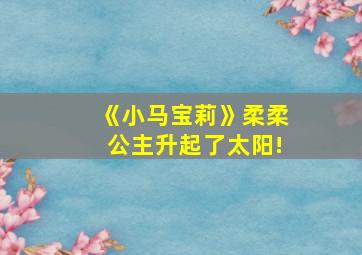 《小马宝莉》柔柔公主升起了太阳!