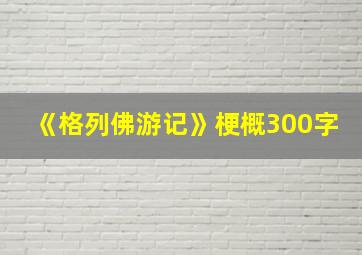 《格列佛游记》梗概300字