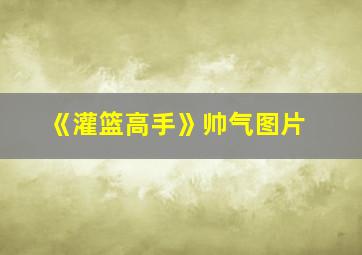 《灌篮高手》帅气图片