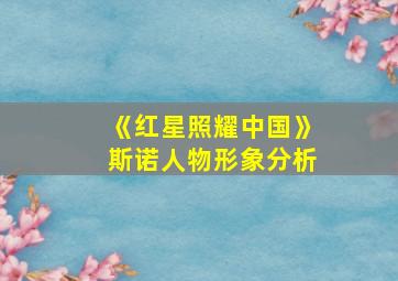 《红星照耀中国》斯诺人物形象分析