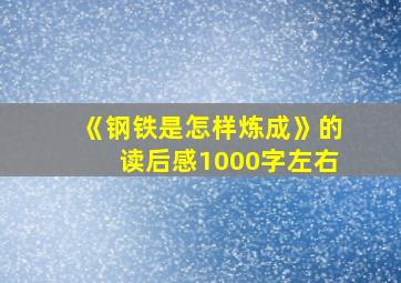 《钢铁是怎样炼成》的读后感1000字左右