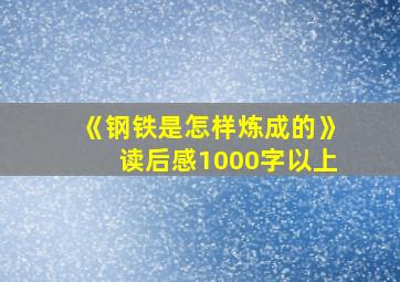 《钢铁是怎样炼成的》读后感1000字以上