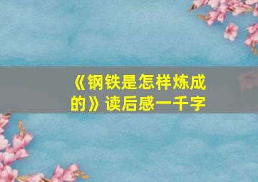 《钢铁是怎样炼成的》读后感一千字