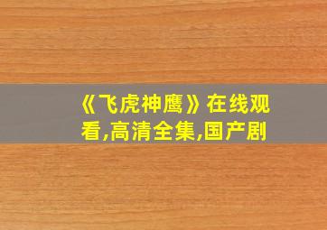 《飞虎神鹰》在线观看,高清全集,国产剧