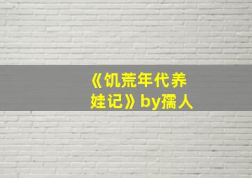 《饥荒年代养娃记》by孺人