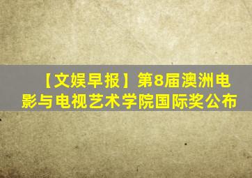 【文娱早报】第8届澳洲电影与电视艺术学院国际奖公布