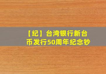 【纪】台湾银行新台币发行50周年纪念钞