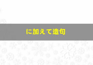 に加えて造句