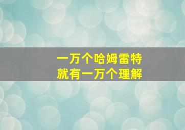 一万个哈姆雷特就有一万个理解